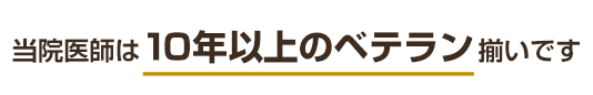 当院医師は10年以上のベテラン揃いです