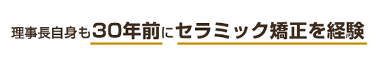 理事長自身も28年前にセラミック矯正を経験