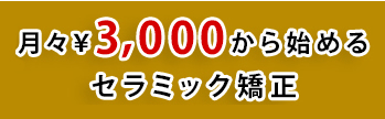 月々￥3,000から始める セラミック矯正